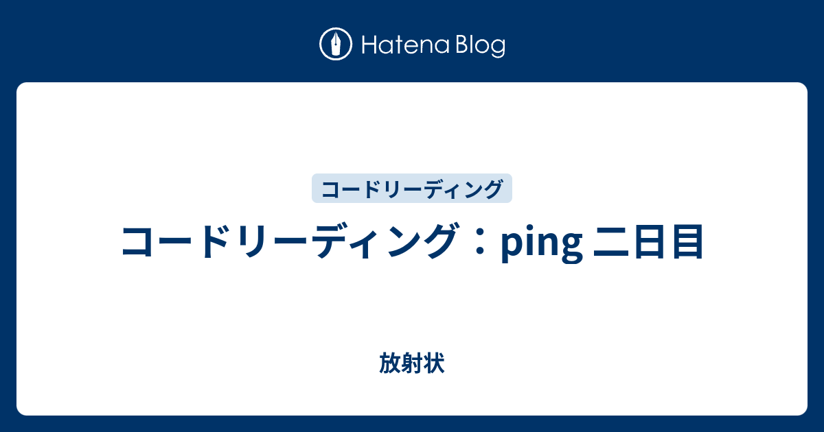 コードリーディング Ping 二日目 放射状