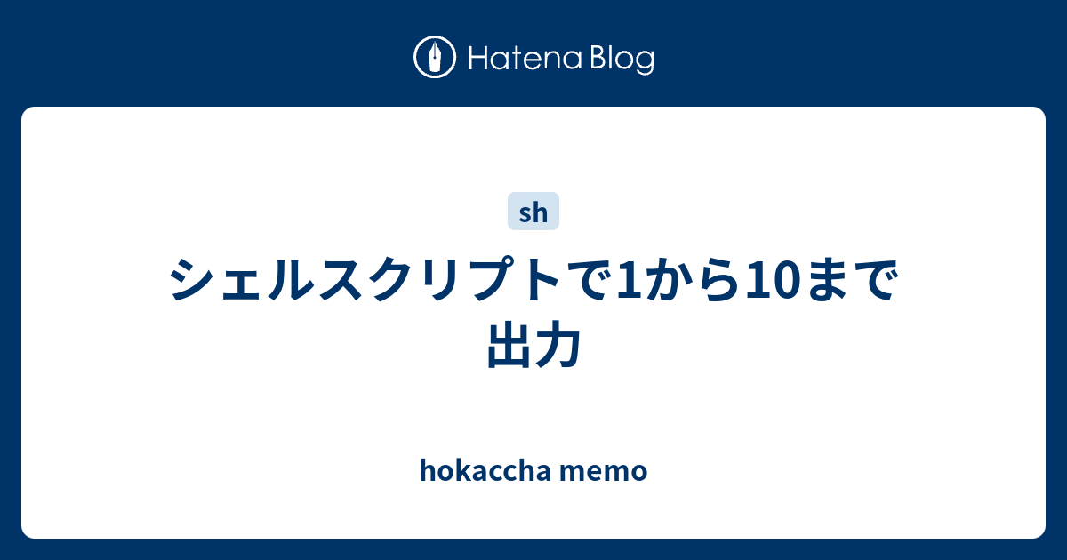 シェルスクリプトで1から10まで出力 Hokaccha Memo