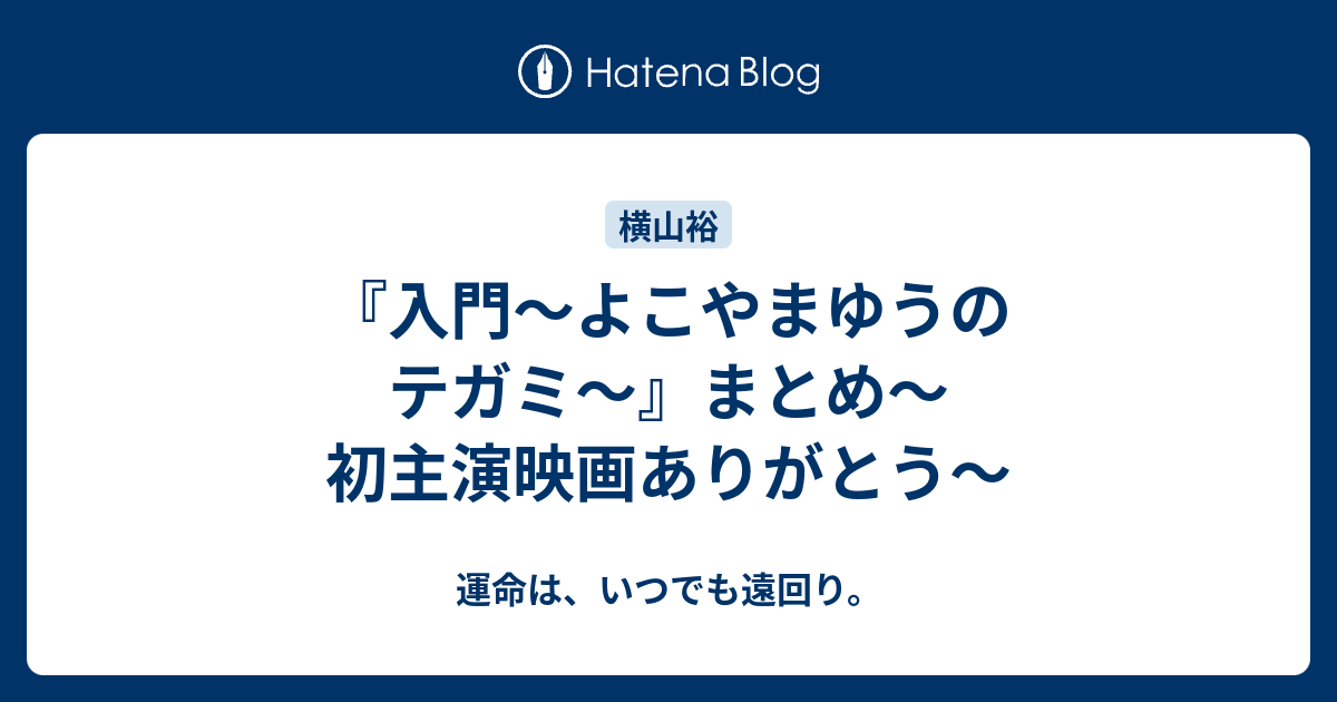 入門 よこやまゆうのテガミ まとめ 初主演映画ありがとう 運命は いつでも遠回り