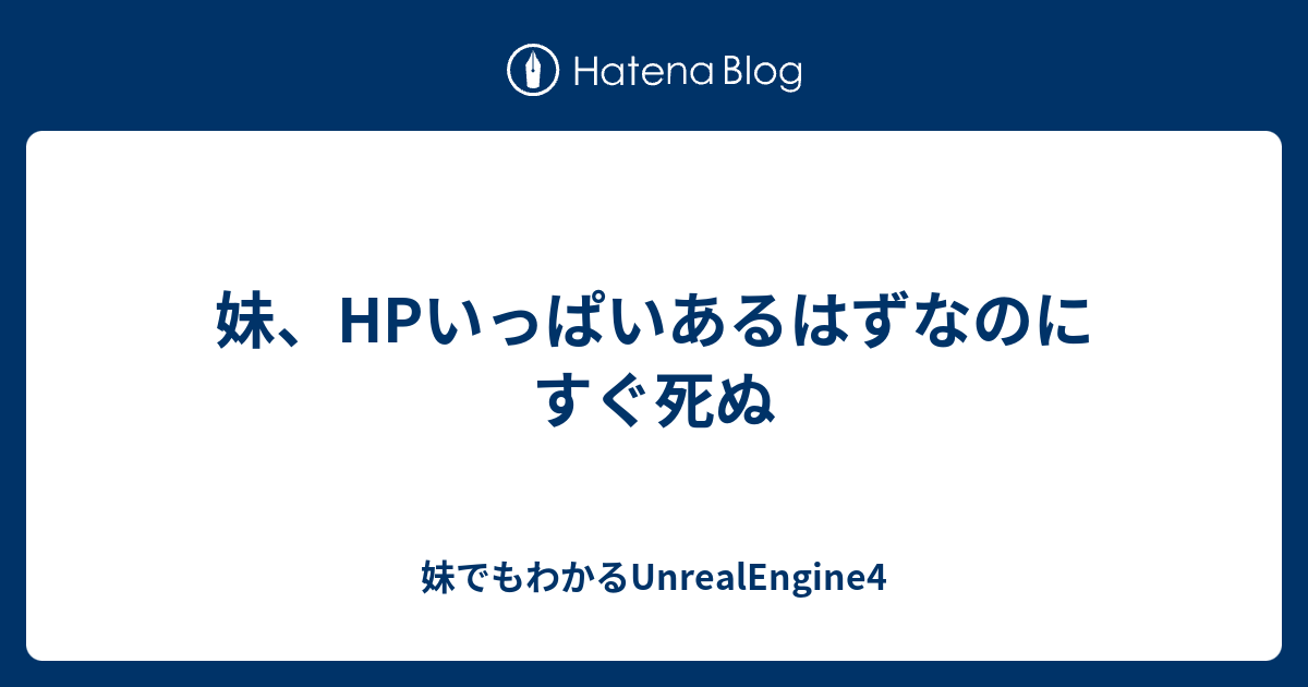 妹 Hpいっぱいあるはずなのにすぐ死ぬ 妹でもわかるunrealengine4