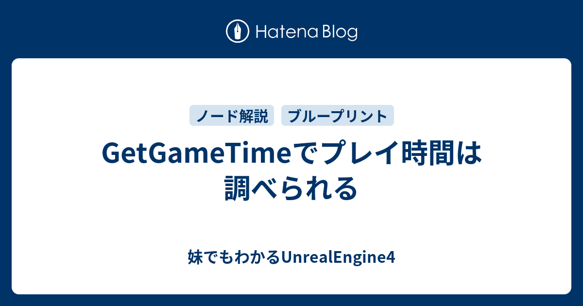 Getgametimeでプレイ時間は調べられる 妹でもわかるunrealengine4