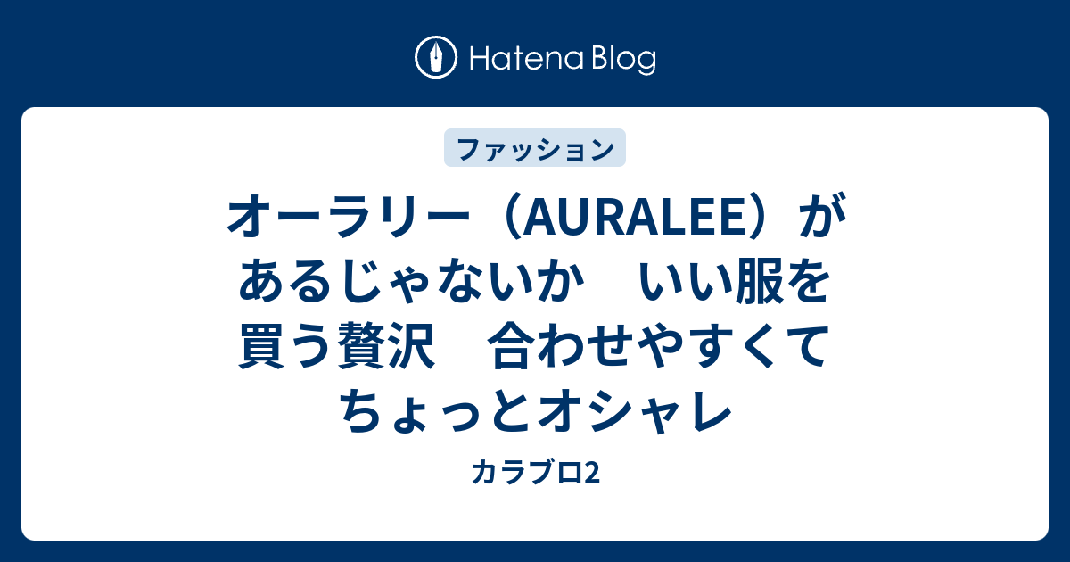 オーラリー（AURALEE）があるじゃないか いい服を買う贅沢 合わせやすくてちょっとオシャレ - カラブロ2