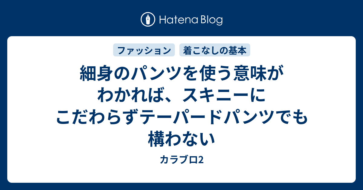 細身のパンツを使う意味がわかれば スキニーにこだわらずテーパードパンツでも構わない カラブロ2