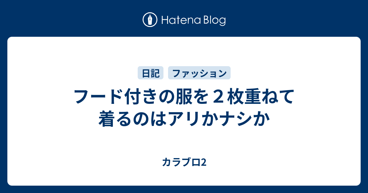 フード付きの服を２枚重ねて着るのはアリかナシか カラブロ2