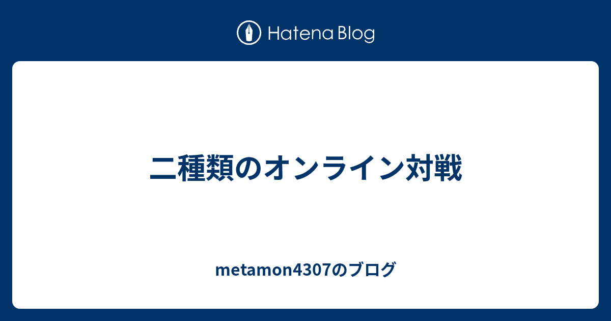 二種類のオンライン対戦 Metamon4307のブログ