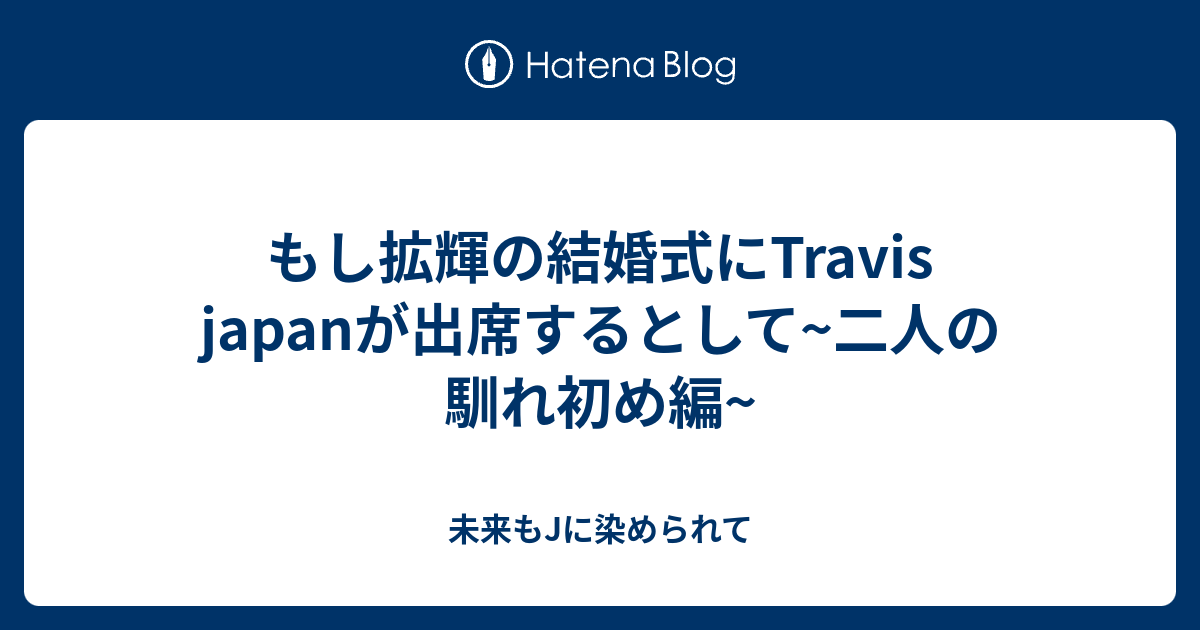 もし拡輝の結婚式にtravis Japanが出席するとして 二人の馴れ初め編 未来もjに染められて