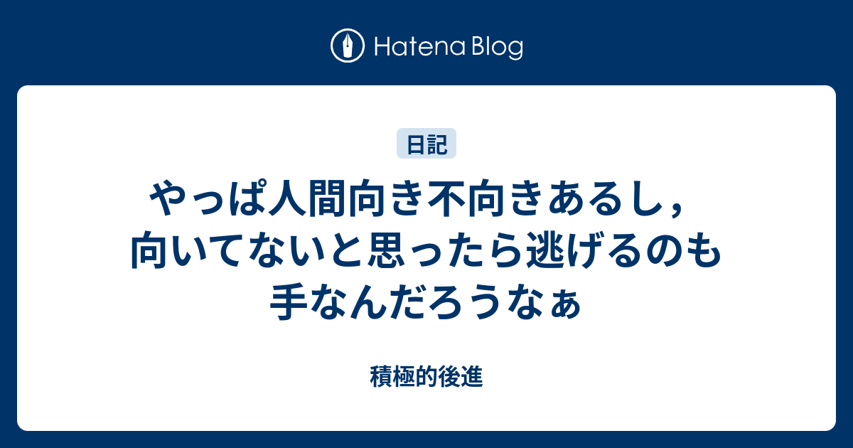 やっぱ人間向き不向きあるし 向いてないと思ったら逃げるのも手なんだろうなぁ 積極的後進