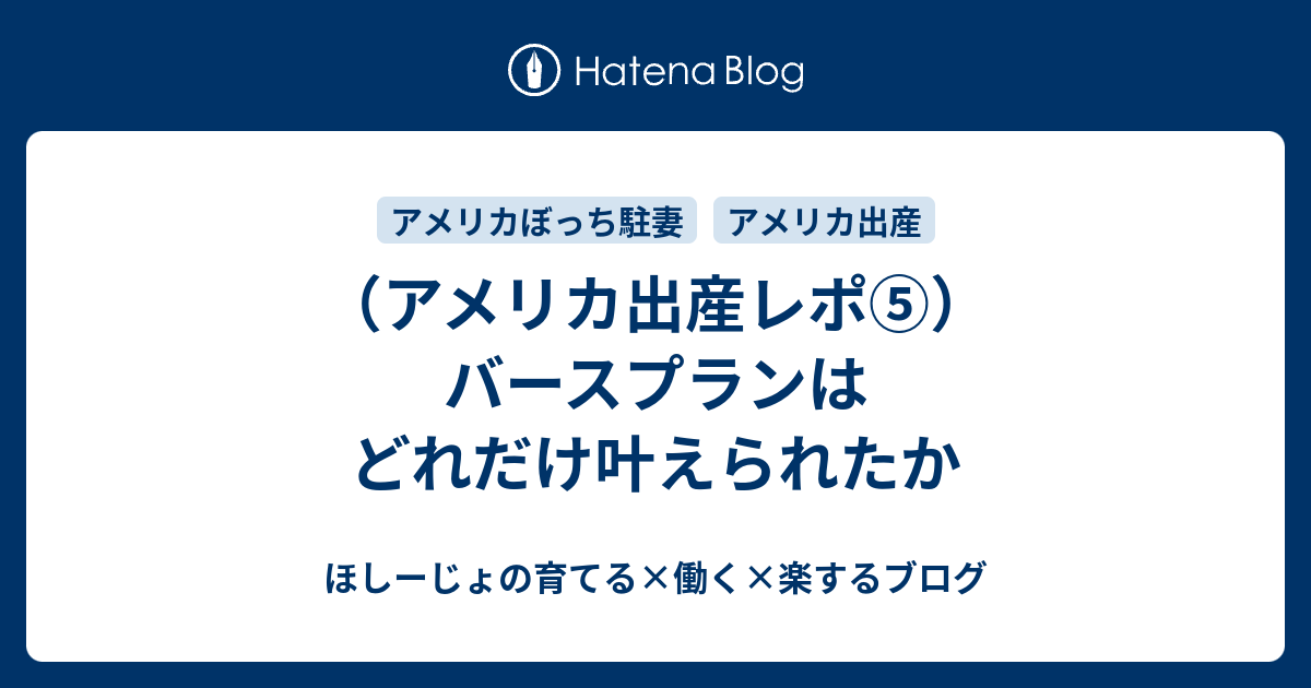 アメリカ出産レポ バースプランはどれだけ叶えられたか ほしーじょの育てる 働く 楽するブログ