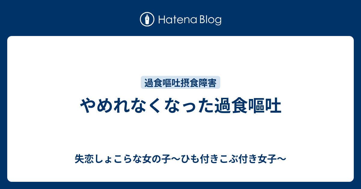 やめれなくなった過食嘔吐 失恋しょこらな女の子 ひも付きこぶ付き女子