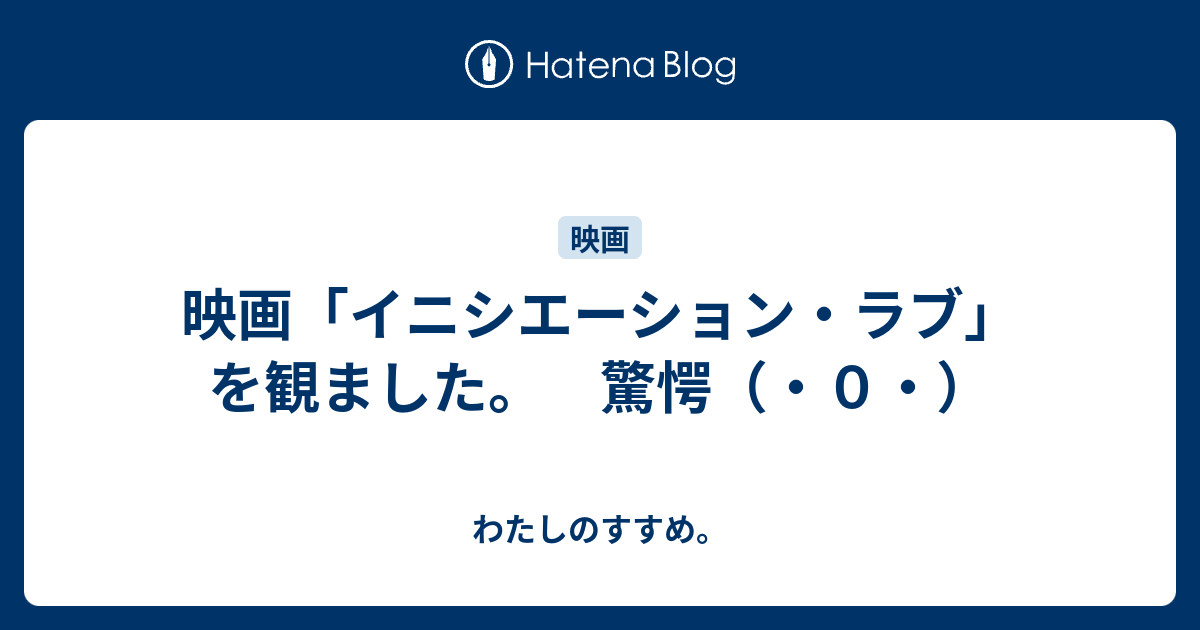 映画 イニシエーション ラブ を観ました 驚愕 ０ わたしのすすめ