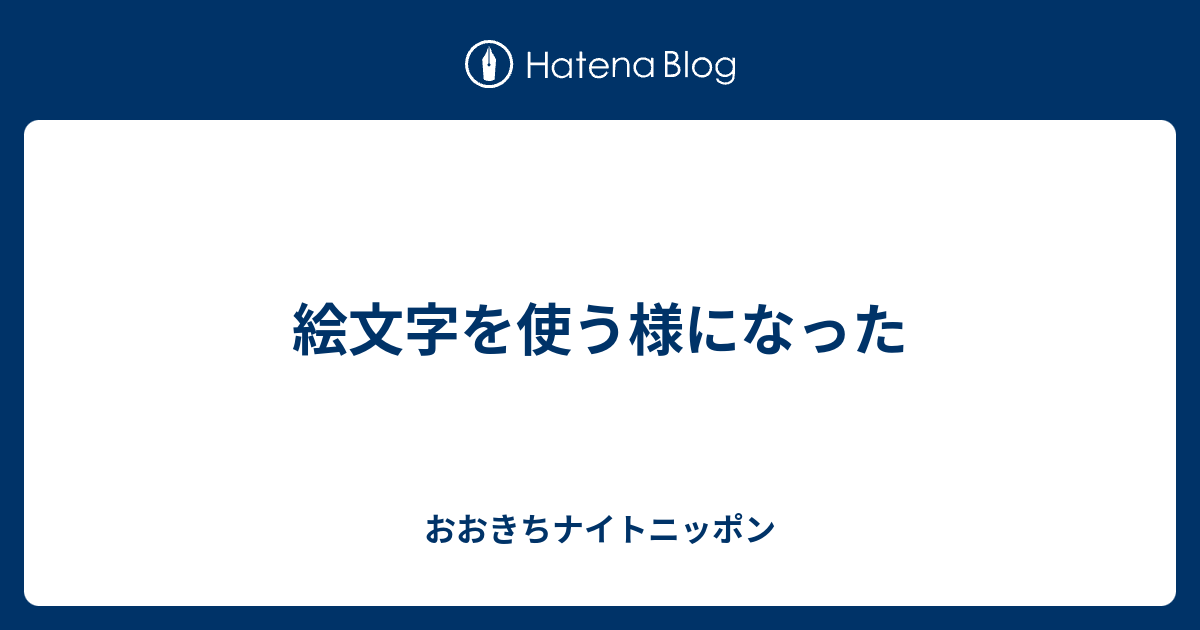 絵文字を使う様になった おおきちナイトニッポン