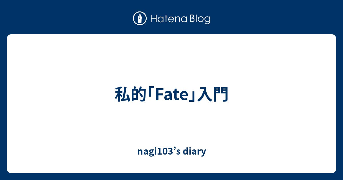 私的 Fate 入門 Nagi103 S Diary