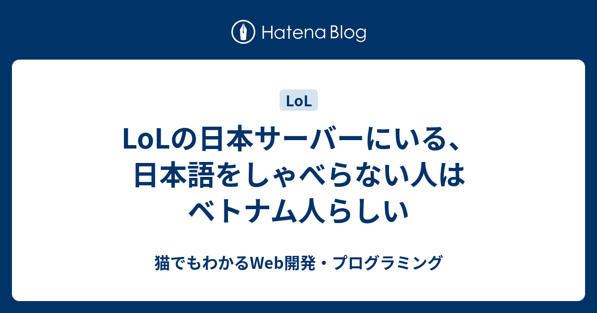 Lolの日本サーバーにいる 日本語をしゃべらない人はベトナム人らしい 猫でもわかるwebプログラミングと副業