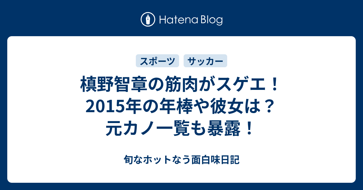 槙野智章の筋肉がスゲエ 15年の年棒や彼女は 元カノ一覧も暴露 旬なホットなう面白味日記