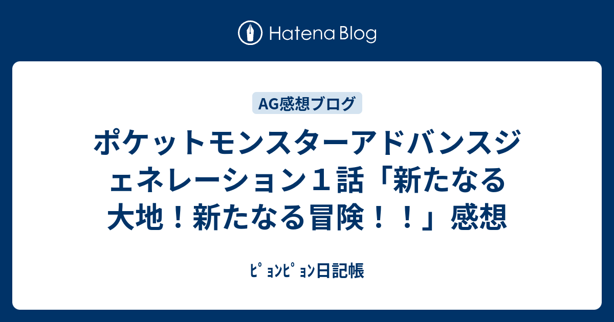 ポケットモンスターアドバンスジェネレーション１話 新たなる大地 新たなる冒険 感想 ﾋﾟｮﾝﾋﾟｮﾝ日記帳