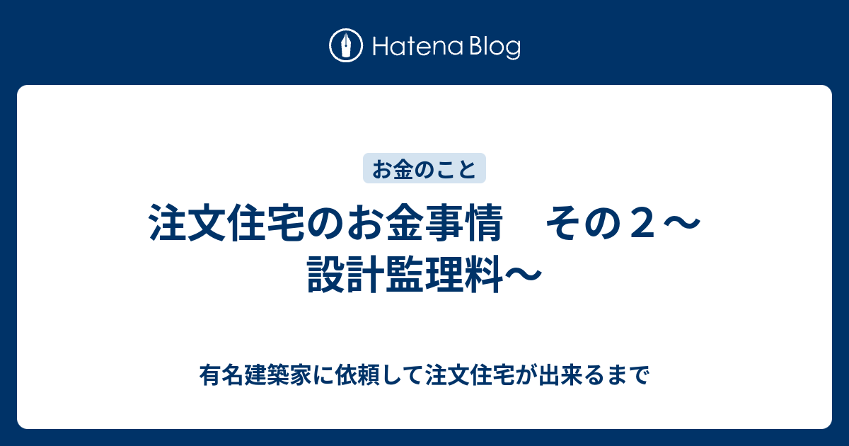 注文住宅のお金事情 その２ 設計監理料 有名建築家に依頼して注文住宅が出来るまで