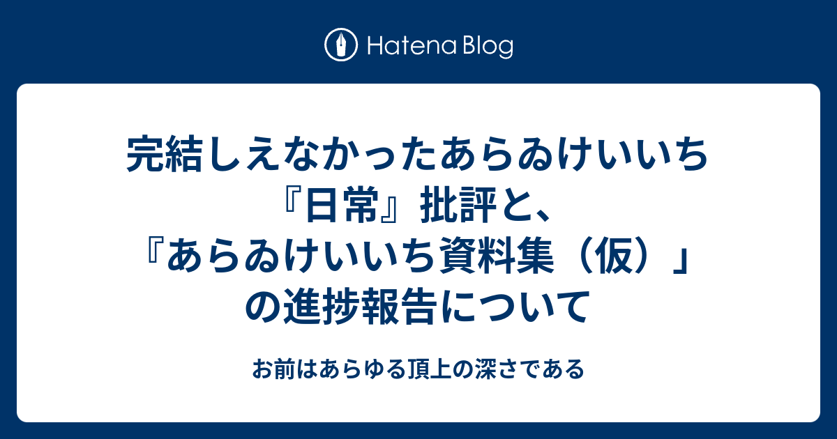 完結しえなかったあらゐけいいち 日常 批評と あらゐけいいち資料集 仮 の進捗報告について お前はあらゆる頂上の深さである