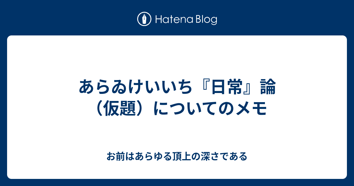 あらゐけいいち 日常 論 仮題 についてのメモ お前はあらゆる頂上の深さである