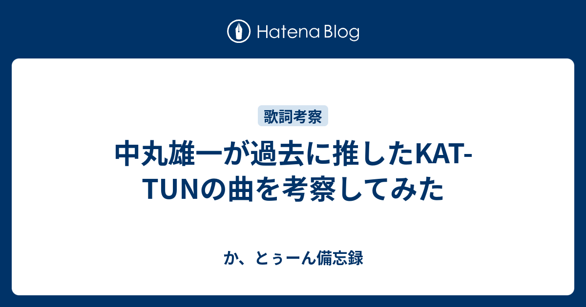 中丸雄一が過去に推したkat Tunの曲を考察してみた か とぅーん備忘録