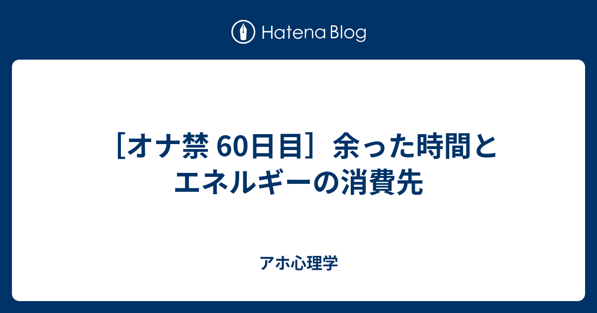 オナ禁 60日目 余った時間とエネルギーの消費先 アホ心理学