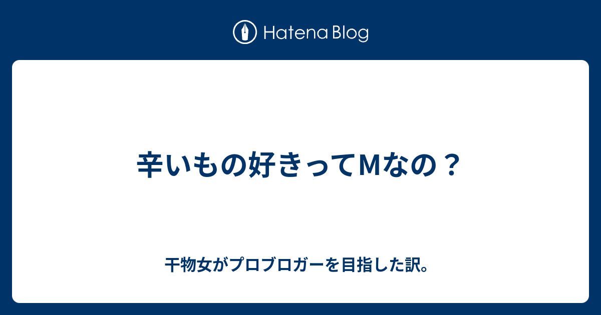 辛いもの好きってmなの 干物女がプロブロガーを目指した訳