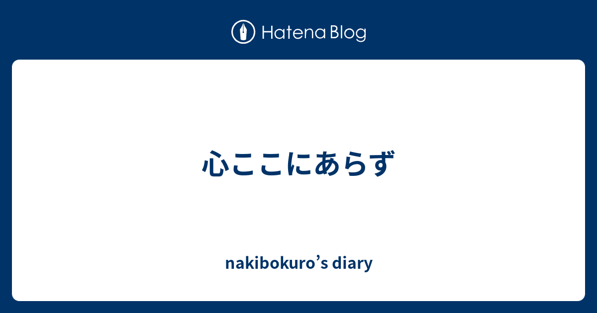 心ここにあらず nakibokuro’s diary