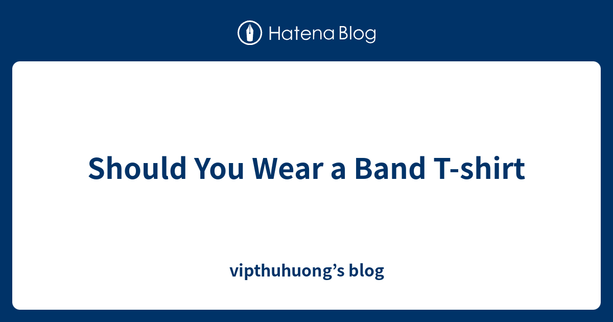 Should You Wear a Band Tshirt vipthuhuong’s blog