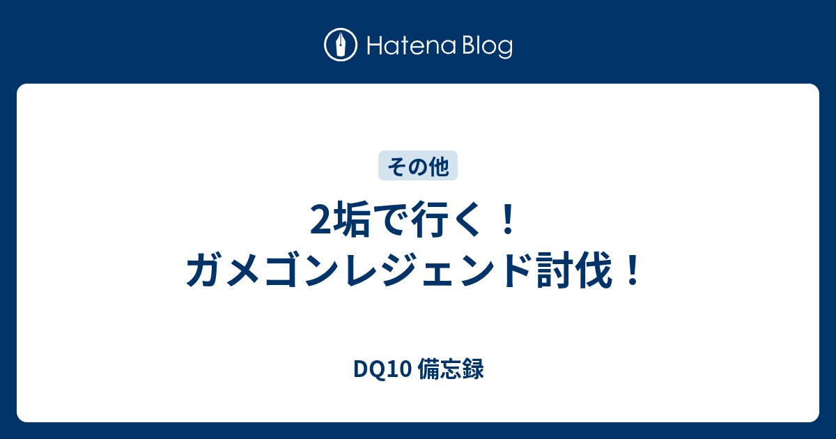 2垢で行く ガメゴンレジェンド討伐 Dq10 備忘録