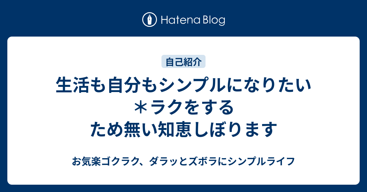 生活も自分もシンプルになりたい ラクをするため無い知恵しぼります お気楽ゴクラク ダラッとズボラにシンプルライフ