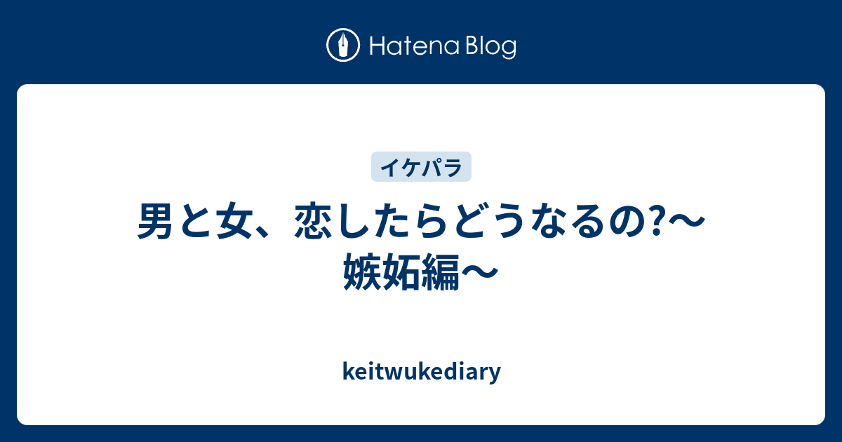 男と女 恋したらどうなるの 嫉妬編 Keitwukediary