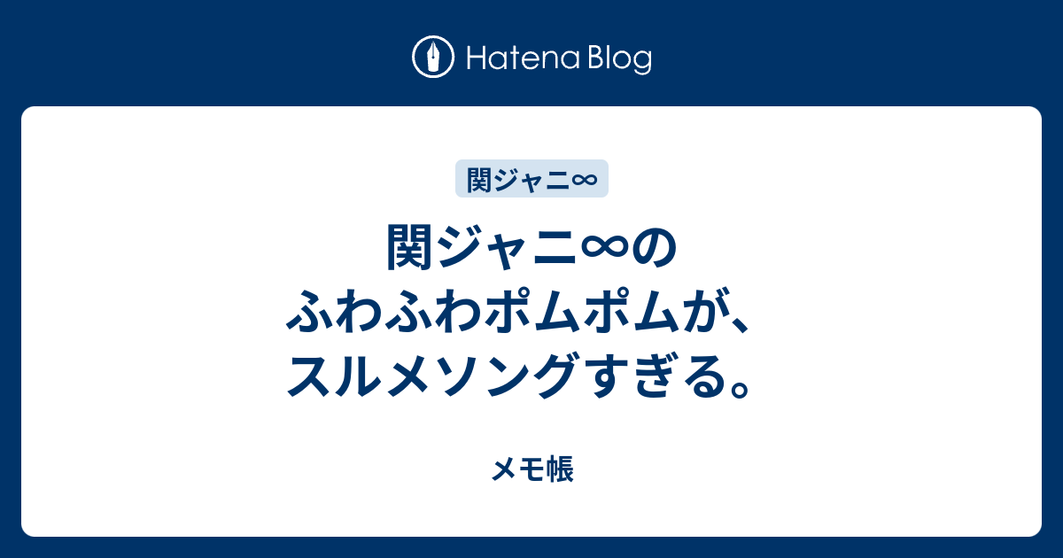 関ジャニ のふわふわポムポムが スルメソングすぎる メモ帳