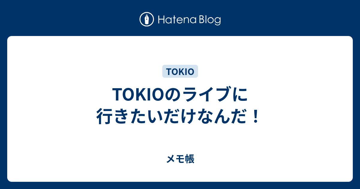 Tokioのライブに行きたいだけなんだ メモ帳