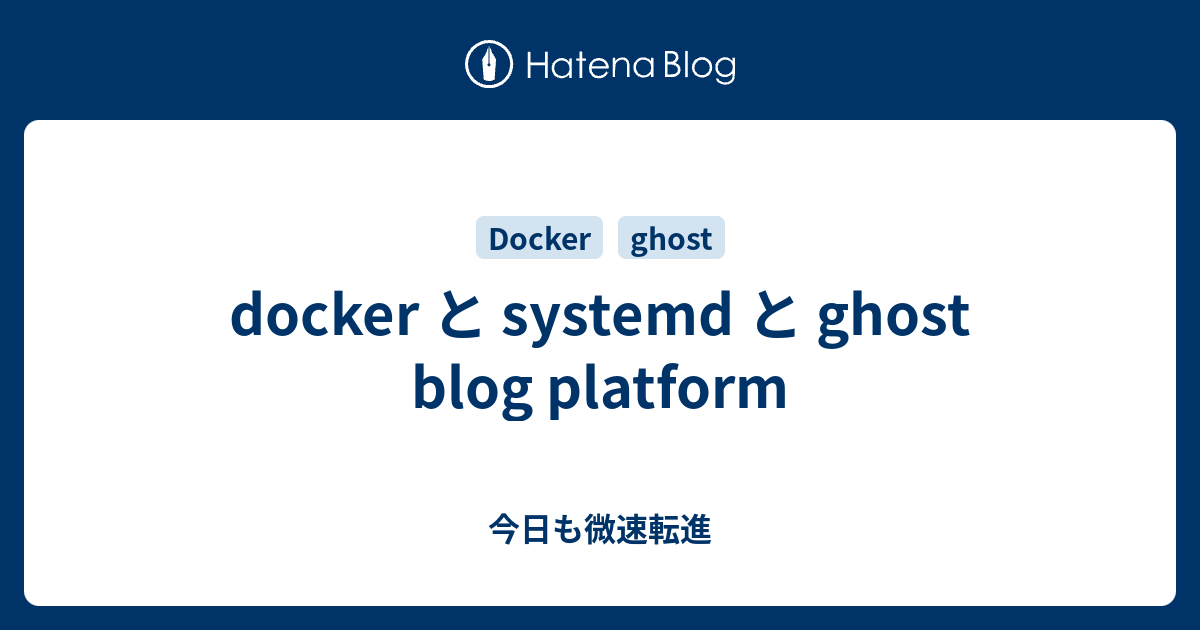docker と systemd と ghost blog platform - 今日も微速転進