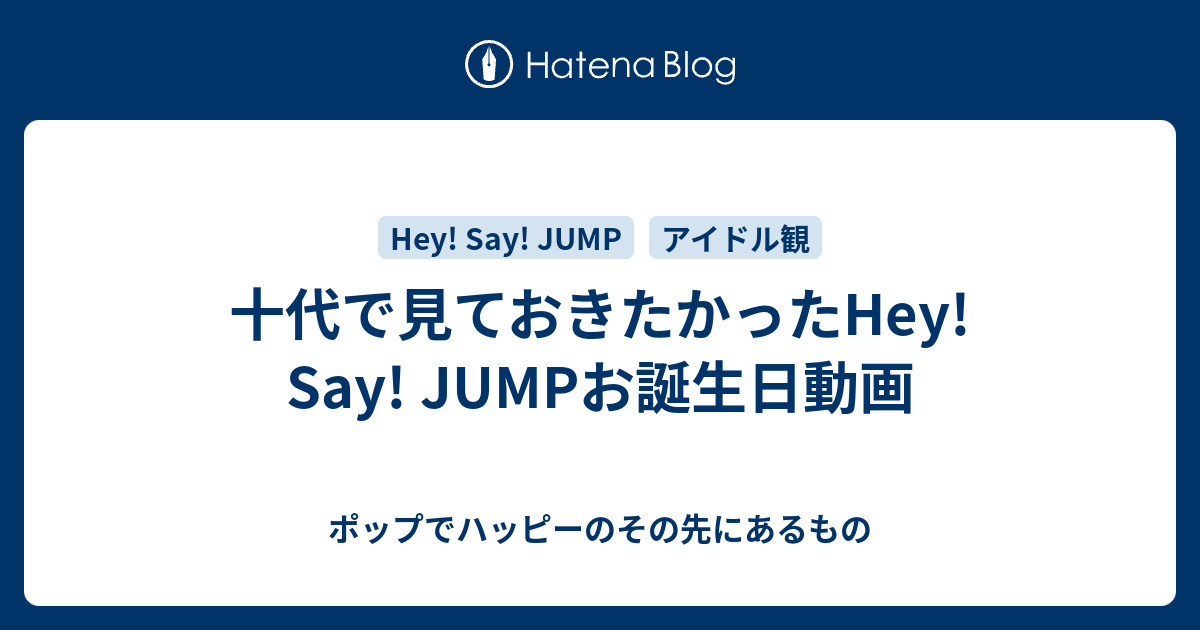 十代で見ておきたかったhey Say Jumpお誕生日動画 ポップでハッピーのその先にあるもの