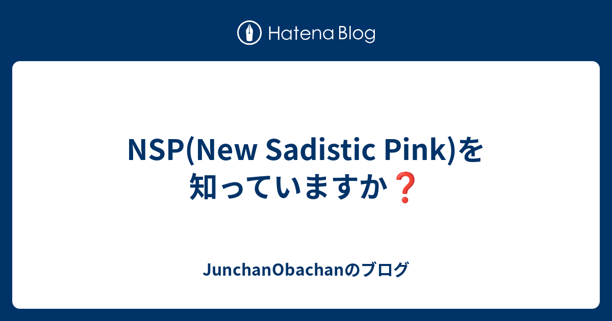 Nsp New Sadistic Pink を知っていますか Junchanobachanのブログ