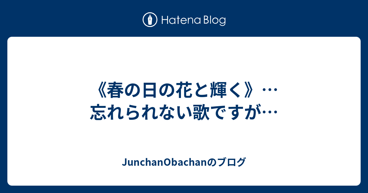 JunchanObachanのブログ  《春の日の花と輝く》…忘れられない歌ですが…