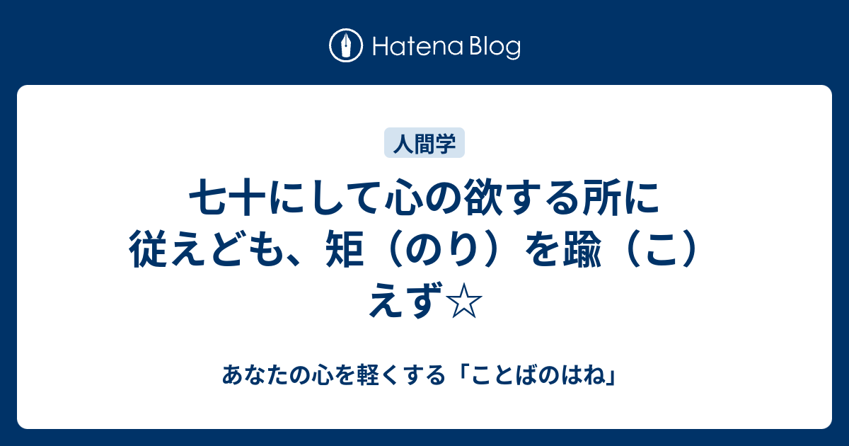 七十にして心の欲する所に従えども 矩 のり を踰 こ えず あなたの心を軽くする ことばのはね