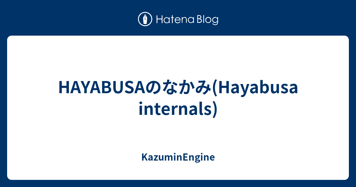 HAYABUSAのなかみ(Hayabusa internals) - KazuminEngine