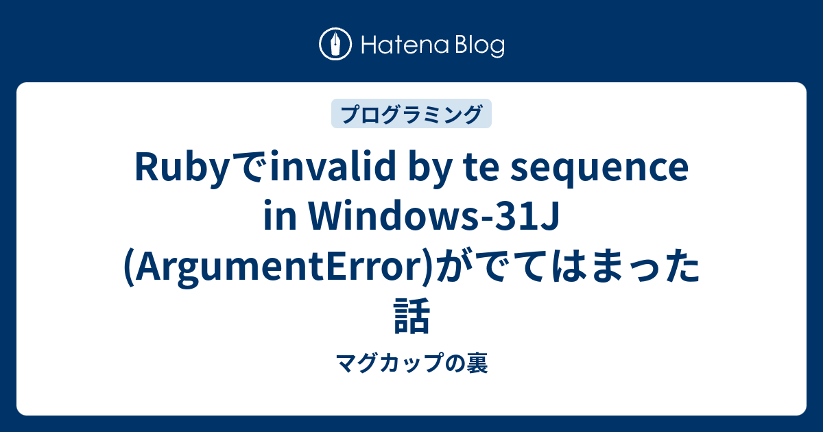 Rubyでinvalid By Te Sequence In Windows 31j Argumenterror がでてはまった話 マグカップの裏