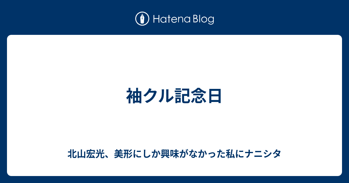 袖クル記念日 北山宏光 美形にしか興味がなかった私にナニシタ