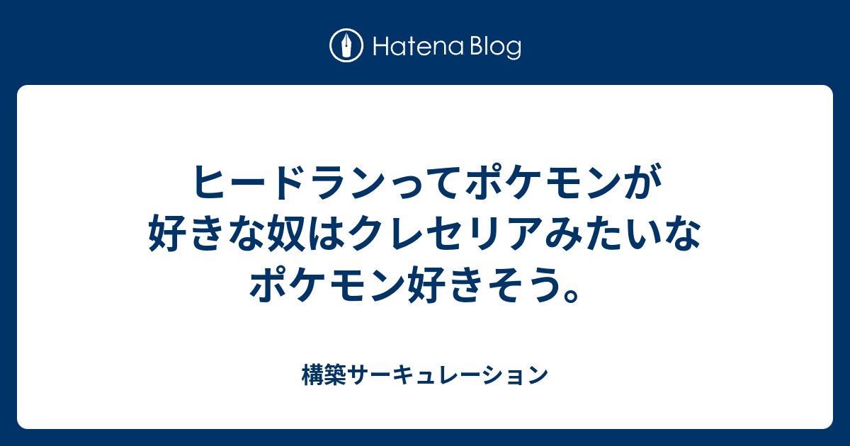 ヒードランってポケモンが好きな奴はクレセリアみたいなポケモン好きそう 構築サーキュレーション