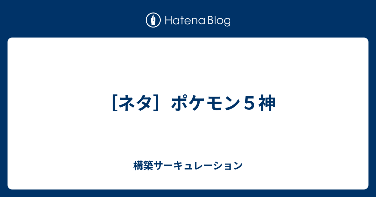 ネタ ポケモン５神 構築サーキュレーション