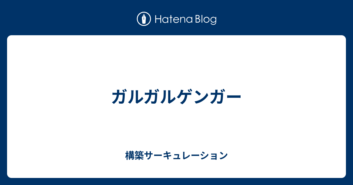 ガルガルゲンガー 構築サーキュレーション