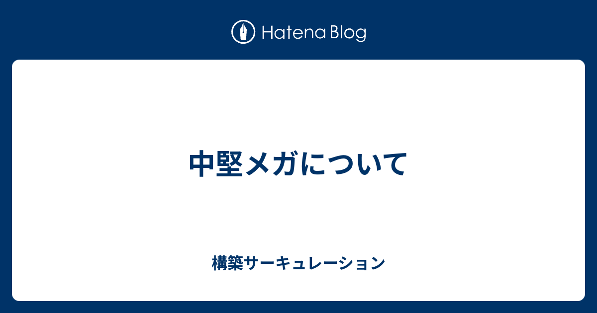 中堅メガについて 構築サーキュレーション