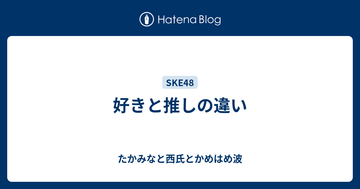 好きと推しの違い たかみなと西氏とかめはめ波