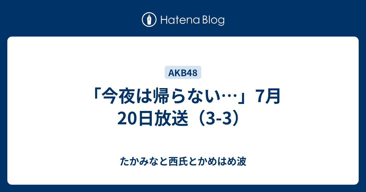 今夜は帰らない 7月日放送 3 3 たかみなと西氏とかめはめ波