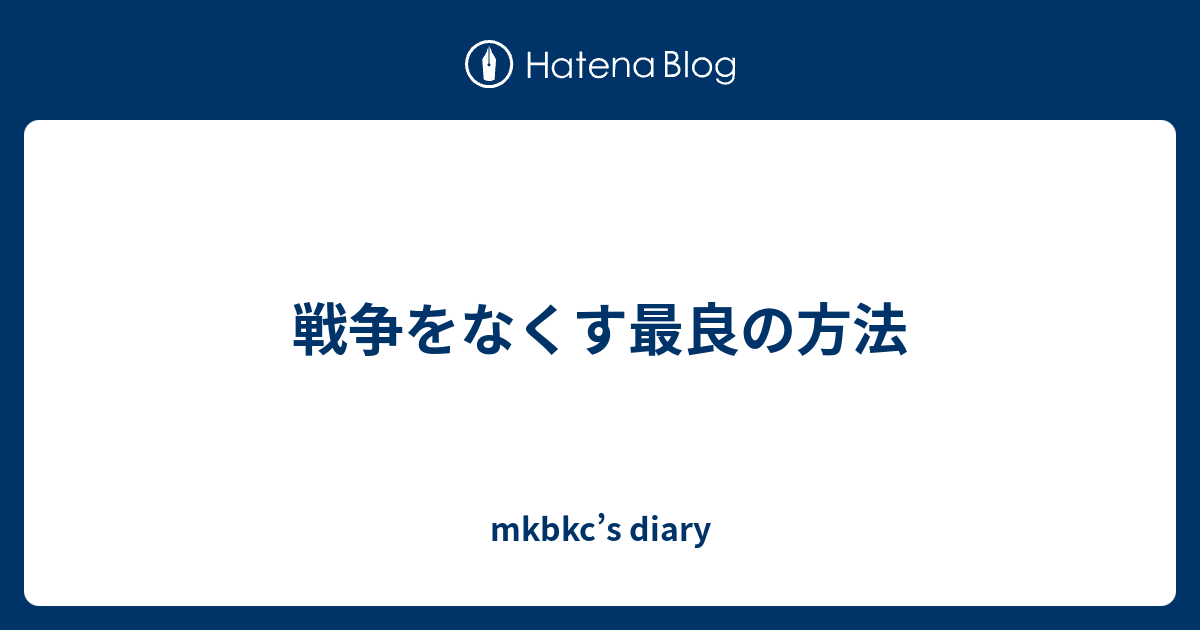 戦争をなくす最良の方法 Mkbkc S Diary