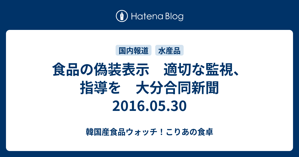 食品の偽装表示 適切な監視 指導を 大分合同新聞 16 05 30 韓国産食品ウォッチ こりあの食卓