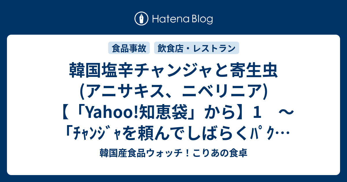 韓国塩辛チャンジャと寄生虫 アニサキス ニベリニア Yahoo 知恵袋 から 1 ﾁｬﾝｼﾞｬを頼んでしばらくﾊﾟｸﾊﾟｸ食べていたら突然舌に衝撃が 韓国産食品ウォッチ こりあの食卓