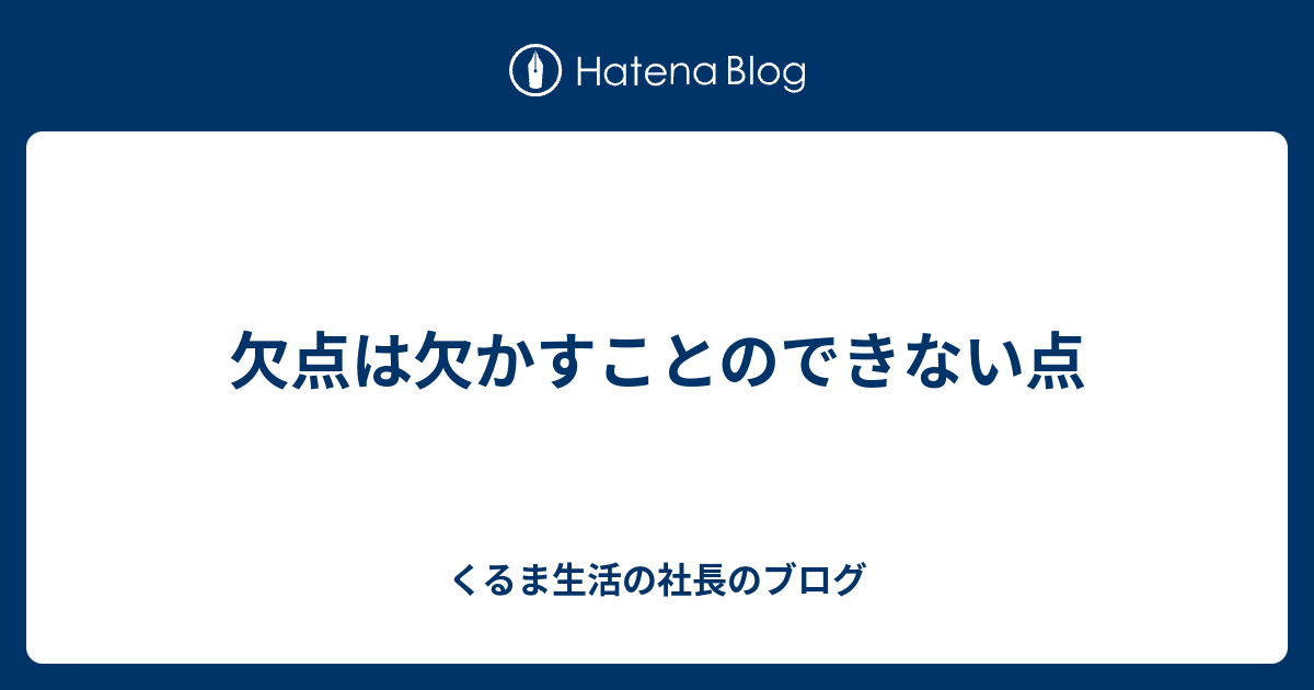 欠点は欠かすことのできない点 - くるま生活の社長のブログ